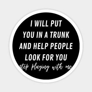 i will put you in a trunk and help people look for you Magnet